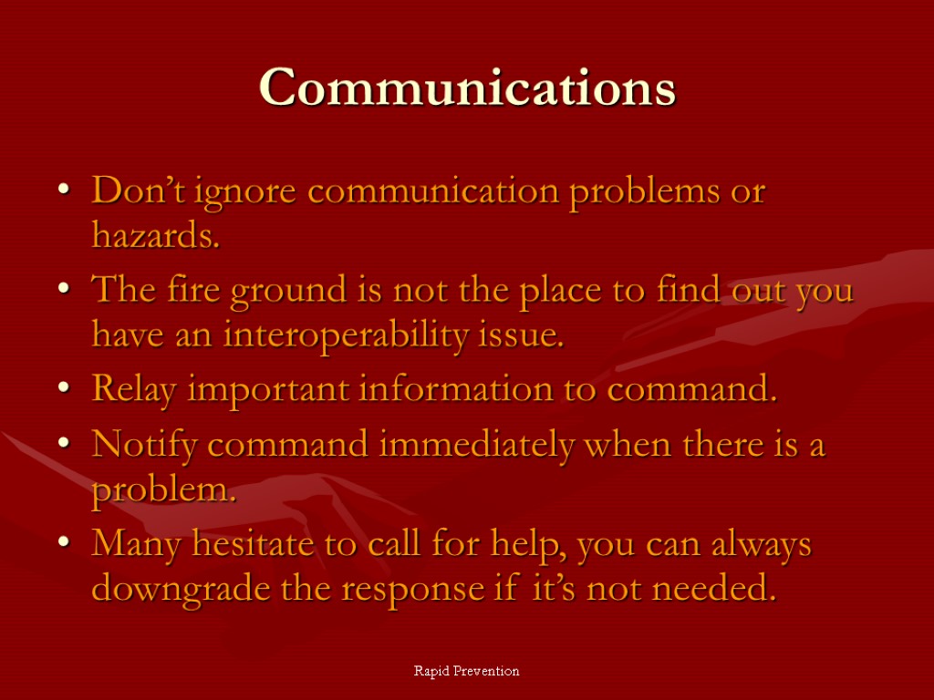Rapid Prevention Communications Don’t ignore communication problems or hazards. The fire ground is not